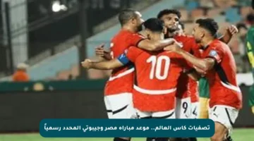 تصفيات كأس العالم.. موعد مباراة مصر وجيبوتى المحدد رسمياً